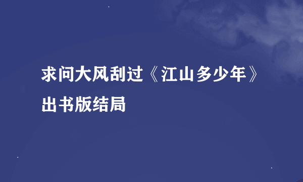 求问大风刮过《江山多少年》出书版结局