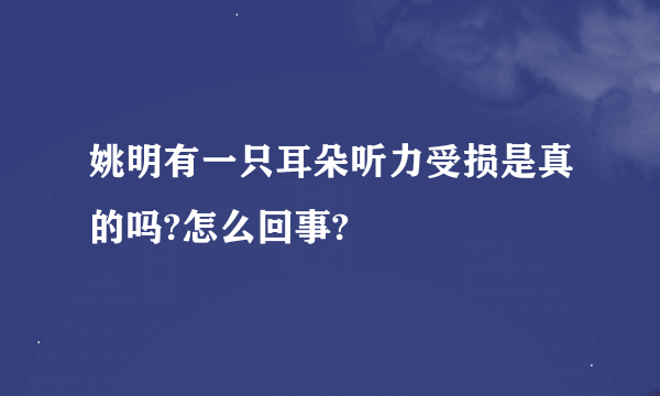 姚明有一只耳朵听力受损是真的吗?怎么回事?