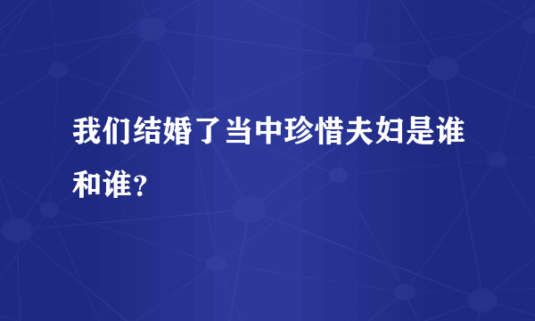 我们结婚了当中珍惜夫妇是谁和谁？