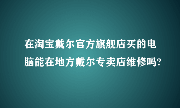 在淘宝戴尔官方旗舰店买的电脑能在地方戴尔专卖店维修吗?
