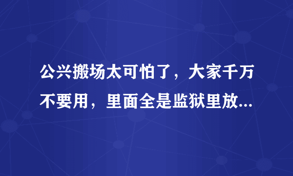 公兴搬场太可怕了，大家千万不要用，里面全是监狱里放出来的人