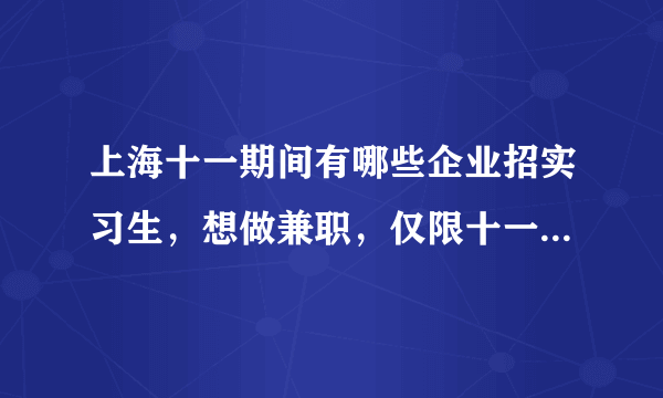 上海十一期间有哪些企业招实习生，想做兼职，仅限十一期间，谢谢了