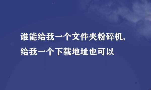 谁能给我一个文件夹粉碎机,给我一个下载地址也可以