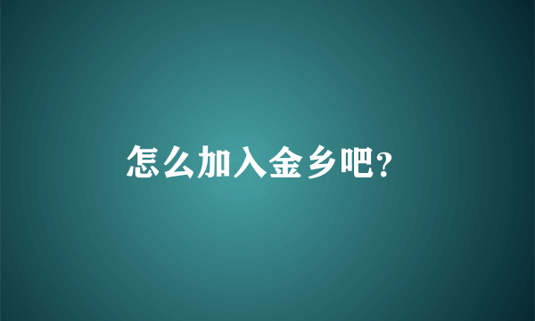 怎么加入金乡吧？