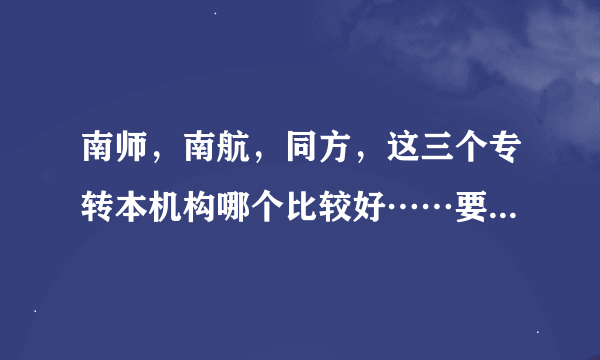 南师，南航，同方，这三个专转本机构哪个比较好……要真实回答………