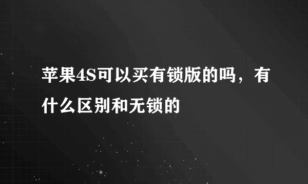 苹果4S可以买有锁版的吗，有什么区别和无锁的