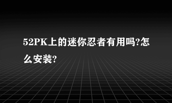 52PK上的迷你忍者有用吗?怎么安装?
