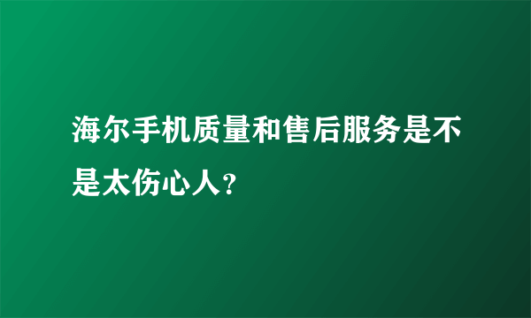 海尔手机质量和售后服务是不是太伤心人？