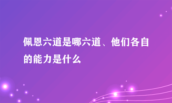 佩恩六道是哪六道、他们各自的能力是什么