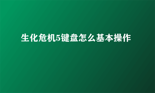 生化危机5键盘怎么基本操作