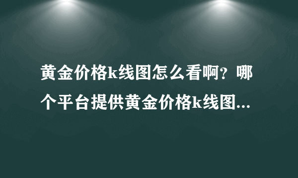 黄金价格k线图怎么看啊？哪个平台提供黄金价格k线图的专家论啊？