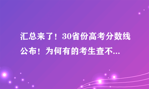 汇总来了！30省份高考分数线公布！为何有的考生查不到成绩？