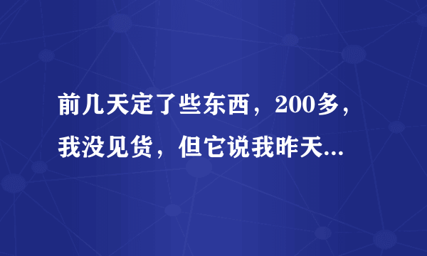 前几天定了些东西，200多，我没见货，但它说我昨天签收了，是10点多，那时候我在外面的。是谝纸么