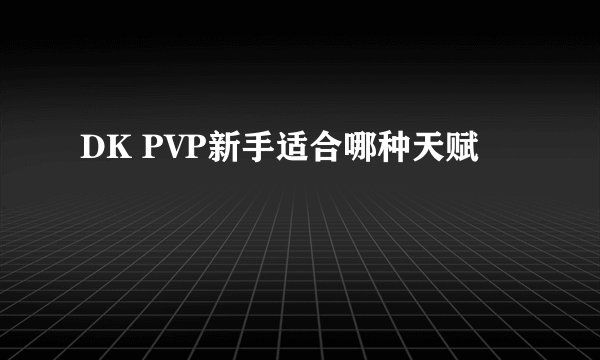 DK PVP新手适合哪种天赋
