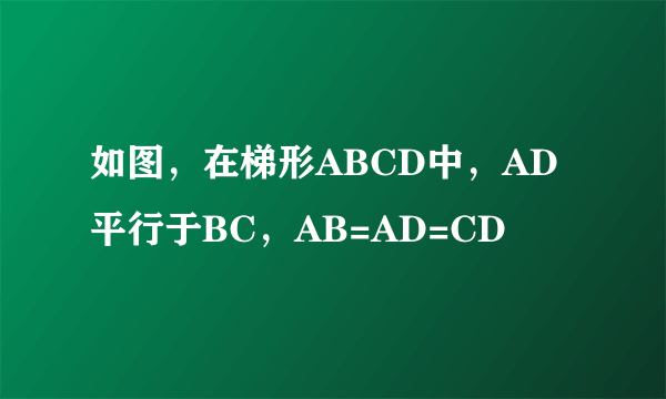 如图，在梯形ABCD中，AD平行于BC，AB=AD=CD