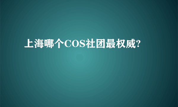 上海哪个COS社团最权威?