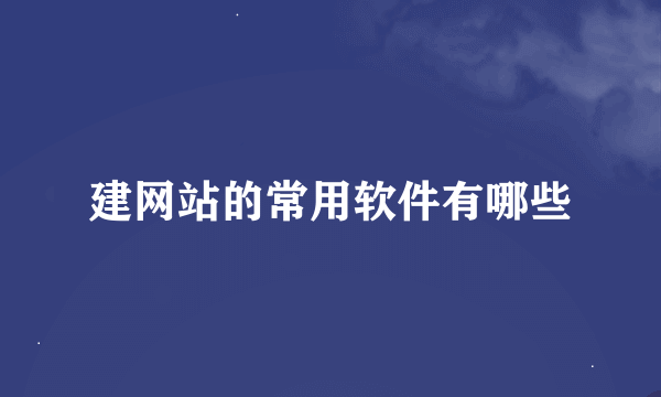 建网站的常用软件有哪些
