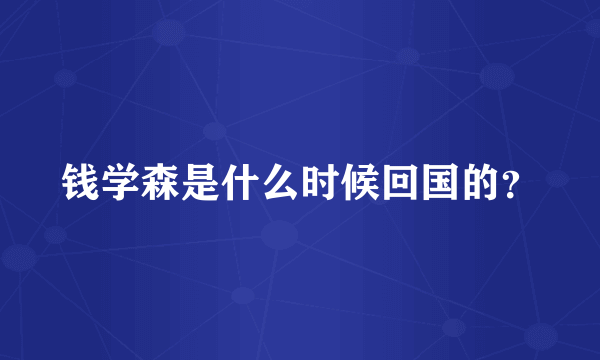 钱学森是什么时候回国的？