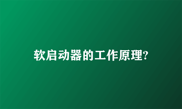 软启动器的工作原理?