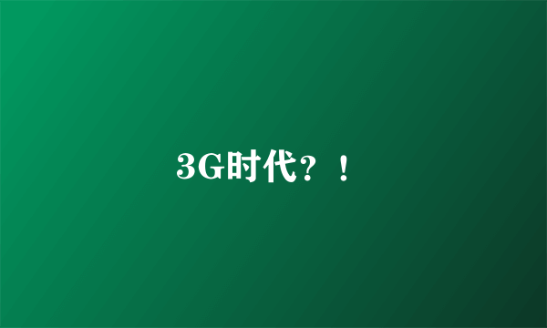 3G时代？！