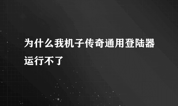为什么我机子传奇通用登陆器运行不了