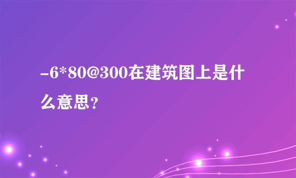 -6*80@300在建筑图上是什么意思？