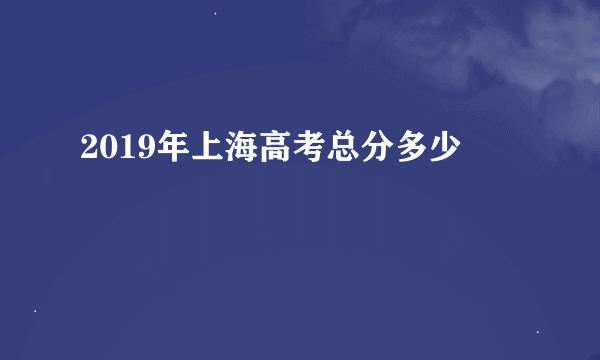2019年上海高考总分多少
