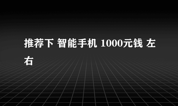 推荐下 智能手机 1000元钱 左右
