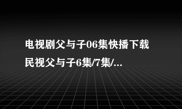 电视剧父与子06集快播下载 民视父与子6集/7集/08集剧情介绍