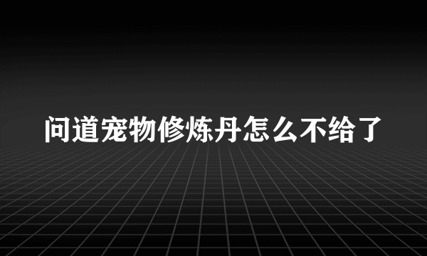 问道宠物修炼丹怎么不给了