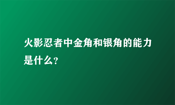 火影忍者中金角和银角的能力是什么？