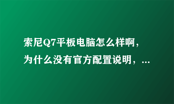 索尼Q7平板电脑怎么样啊，为什么没有官方配置说明，用过的来