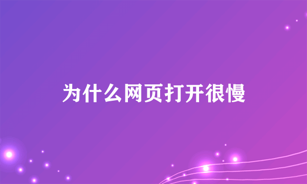 为什么网页打开很慢