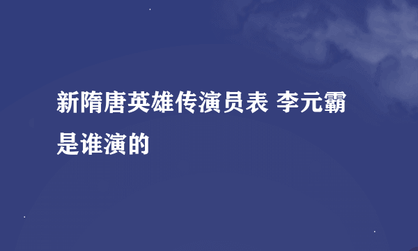 新隋唐英雄传演员表 李元霸是谁演的