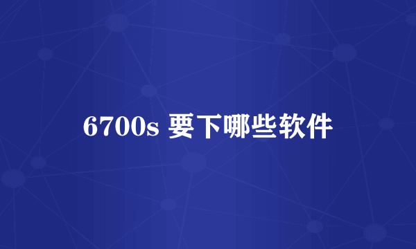 6700s 要下哪些软件