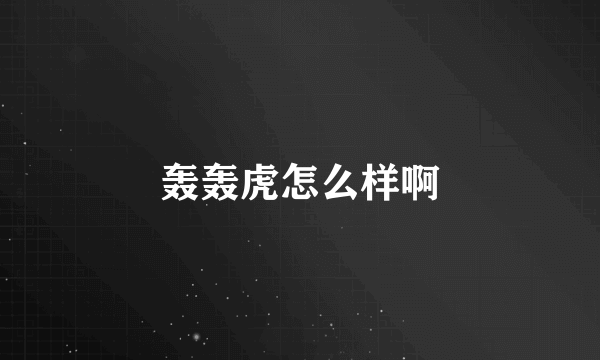 轰轰虎怎么样啊