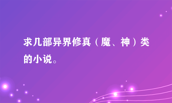 求几部异界修真（魔、神）类的小说。