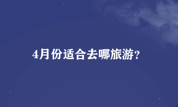 4月份适合去哪旅游？
