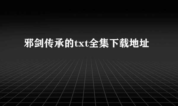 邪剑传承的txt全集下载地址