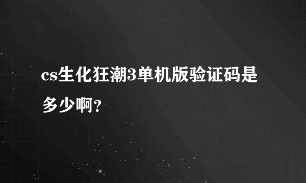 cs生化狂潮3单机版验证码是多少啊？