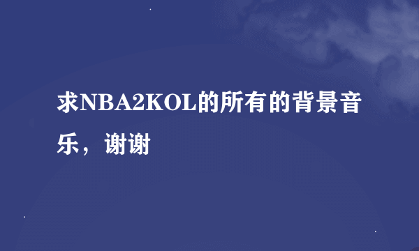 求NBA2KOL的所有的背景音乐，谢谢
