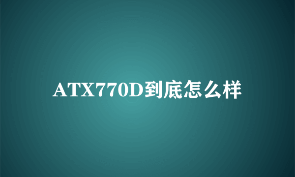 ATX770D到底怎么样