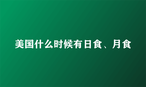 美国什么时候有日食、月食
