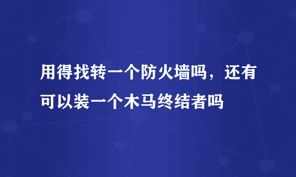 用得找转一个防火墙吗，还有可以装一个木马终结者吗