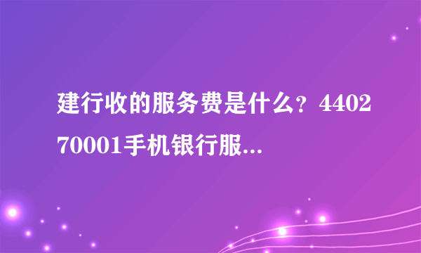 建行收的服务费是什么？440270001手机银行服务费3块，440270001服务费3块。我想问一下后一个服务费是什么