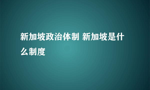 新加坡政治体制 新加坡是什么制度