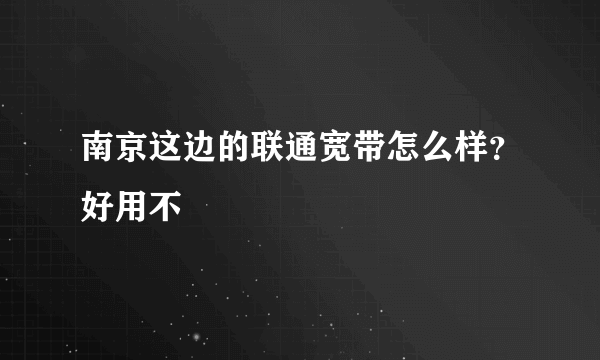 南京这边的联通宽带怎么样？好用不