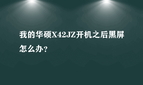 我的华硕X42JZ开机之后黑屏怎么办？