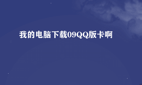我的电脑下载09QQ版卡啊