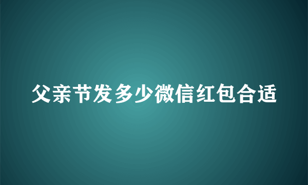 父亲节发多少微信红包合适